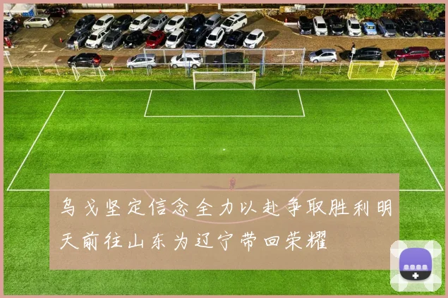 乌戈坚定信念全力以赴争取胜利明天前往山东为辽宁带回荣耀