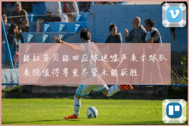 赫拉芬贝赫回应球迷嘘声表示球队表现值得尊重尽管未能获胜