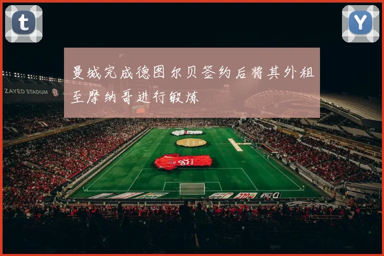 曼城完成德图尔贝签约后将其外租至摩纳哥进行锻炼